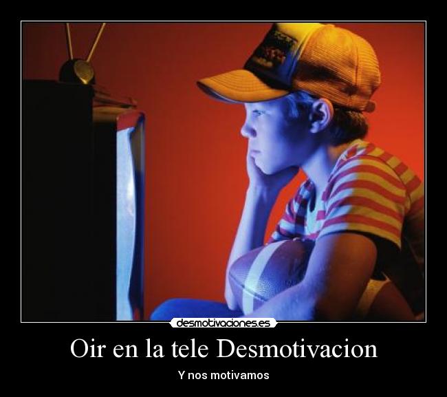 Oir en la tele Desmotivacion - Y nos motivamos