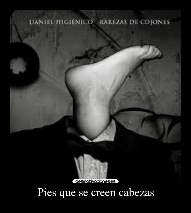 Pies que se creen cabezas -