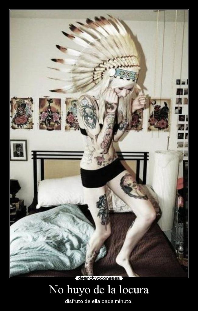No huyo de la locura - disfruto de ella cada minuto. 