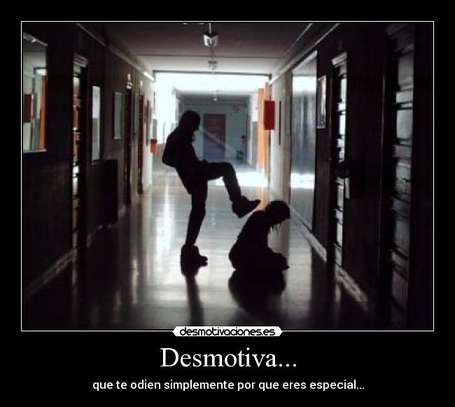 Desmotiva... - que te odien simplemente por que eres especial...