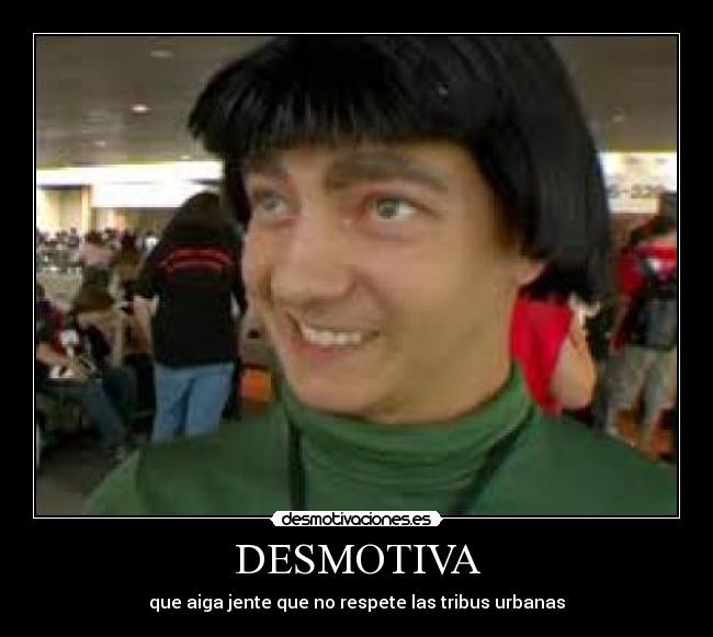 DESMOTIVA - que aiga jente que no respete las tribus urbanas