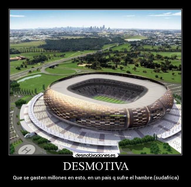 DESMOTIVA - Que se gasten millones en esto, en un pais q sufre el hambre.(sudafrica)