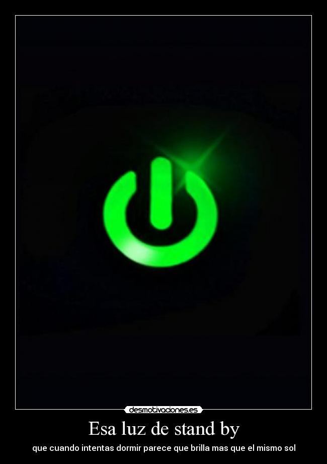Esa luz de stand by - que cuando intentas dormir parece que brilla mas que el mismo sol