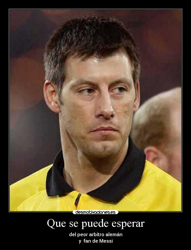 Que se puede esperar - del peor arbitro alemán
y  fan de Messi