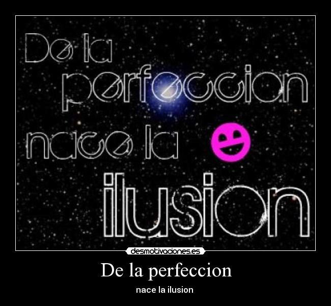 De la perfeccion - nace la ilusion