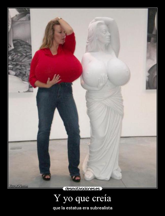 Y yo que creía - que la estatua era subrealista