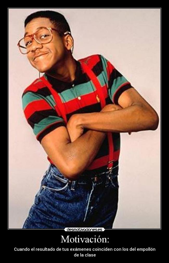Motivación: - Cuando el resultado de tus exámenes coinciden con los del empollón de la clase