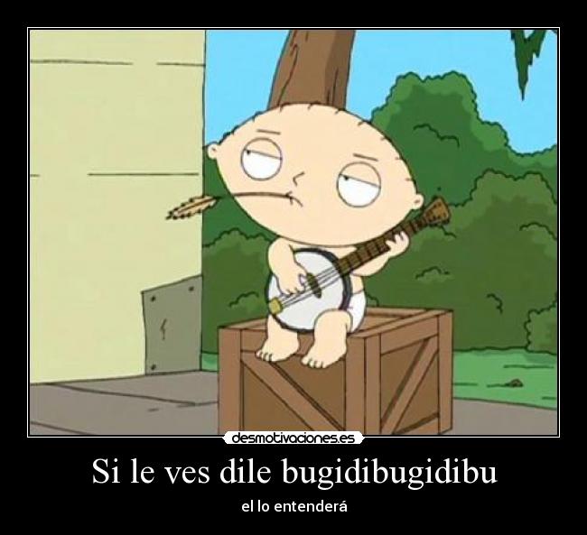 Si le ves dile bugidibugidibu - el lo entenderá