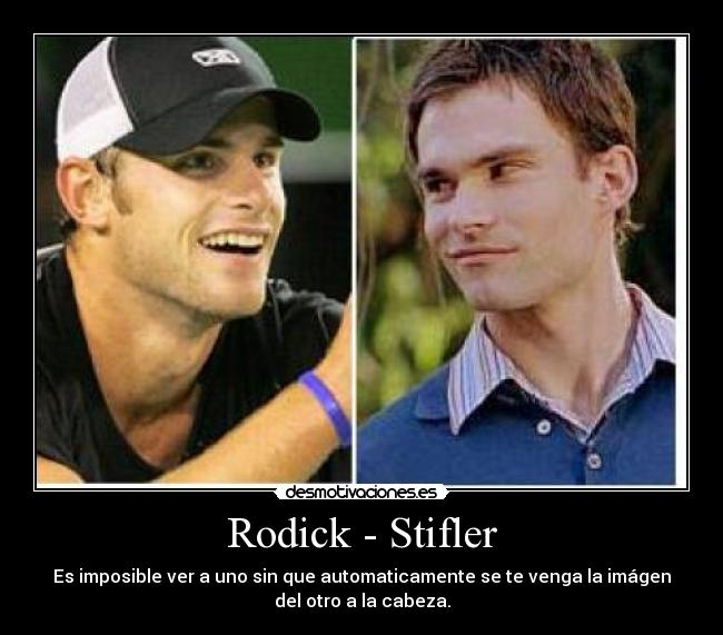 Rodick - Stifler - Es imposible ver a uno sin que automaticamente se te venga la imágen
del otro a la cabeza.