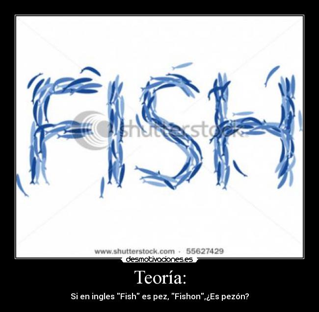 Teoría: - Si en ingles Fish es pez, Fishon,¿Es pezón?