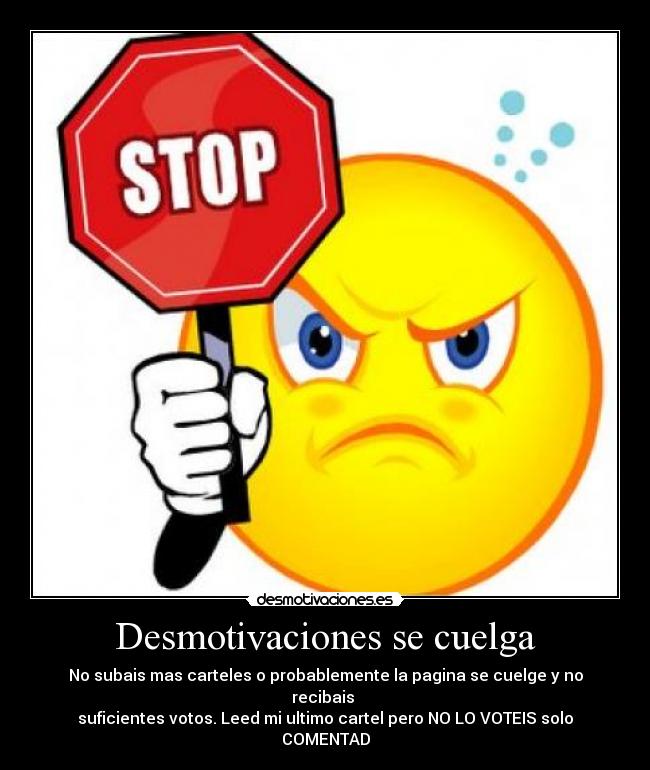 Desmotivaciones se cuelga - No subais mas carteles o probablemente la pagina se cuelge y no recibais 
suficientes votos. Leed mi ultimo cartel pero NO LO VOTEIS solo COMENTAD