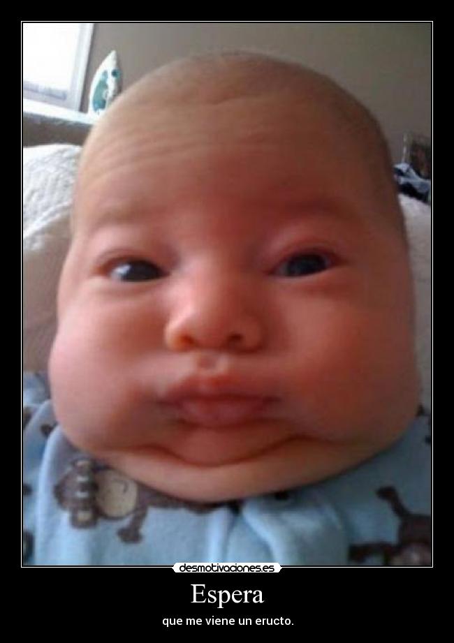 Espera - que me viene un eructo.