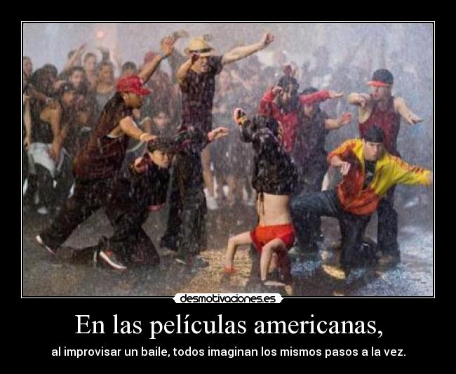 En las películas americanas, - al improvisar un baile, todos imaginan los mismos pasos a la vez.