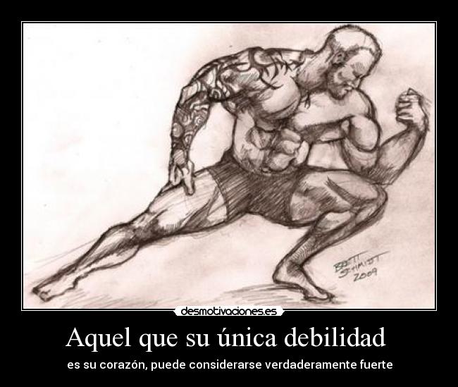 Aquel que su única debilidad - es su corazón, puede considerarse verdaderamente fuerte