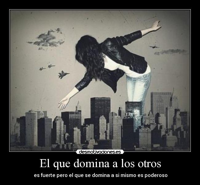 El que domina a los otros - es fuerte pero el que se domina a si mismo es poderoso