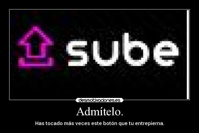 Admítelo. - Has tocado más veces este botón que tu entrepierna.