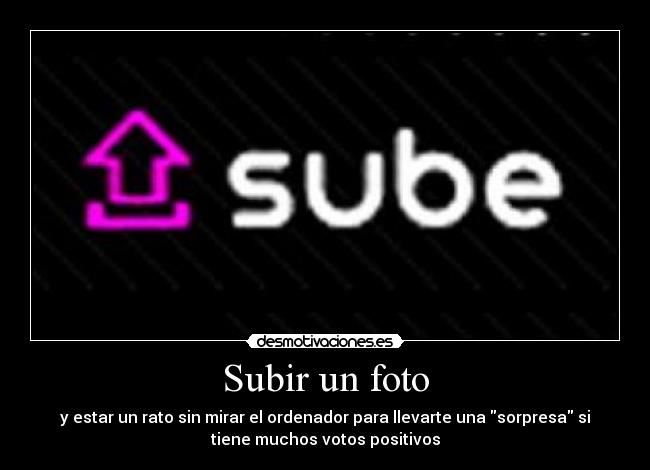 Subir un foto - y estar un rato sin mirar el ordenador para llevarte una sorpresa si
tiene muchos votos positivos