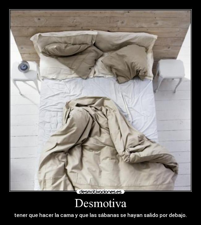 Desmotiva - tener que hacer la cama y que las sábanas se hayan salido por debajo.