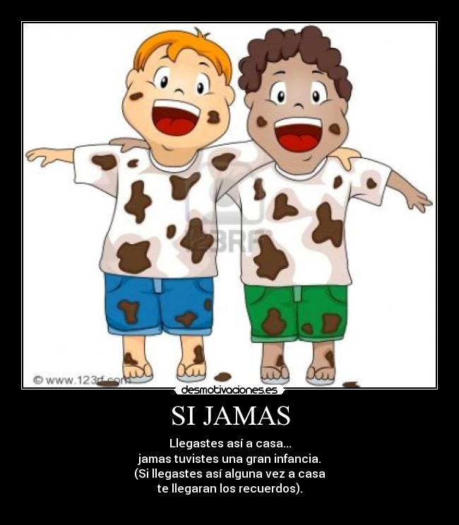 SI JAMAS - Llegastes así a casa...
jamas tuvistes una gran infancia.
(Si llegastes así alguna vez a casa
te llegaran los recuerdos).
