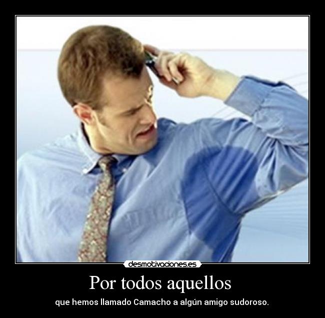 Por todos aquellos - que hemos llamado Camacho a algún amigo sudoroso.