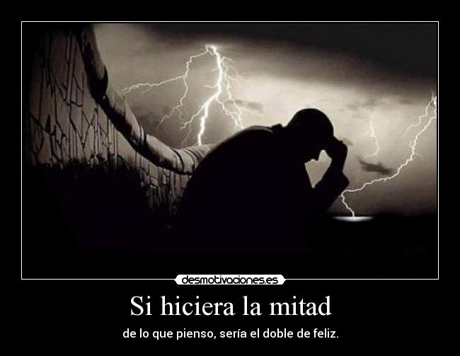 Si hiciera la mitad - de lo que pienso, sería el doble de feliz.