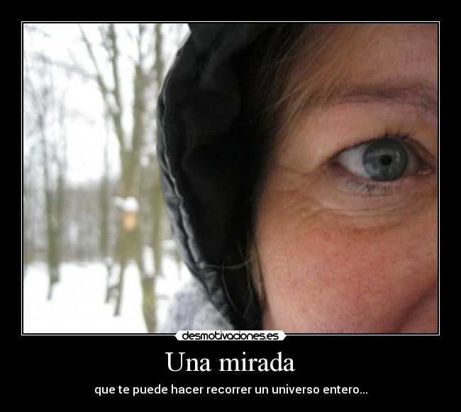 Una mirada - que te puede hacer recorrer un universo entero...