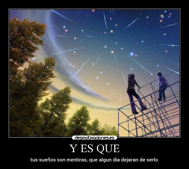 Y ES QUE - tus sueños son mentiras, que algun dia dejaran de serlo.