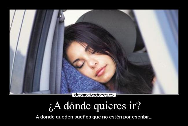 ¿A dónde quieres ir? - A donde queden sueños que no estén por escribir...