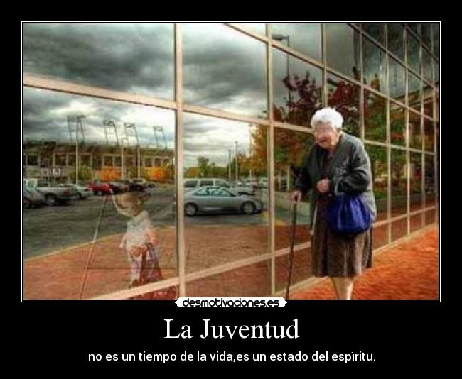 La Juventud - no es un tiempo de la vida,es un estado del espìritu.