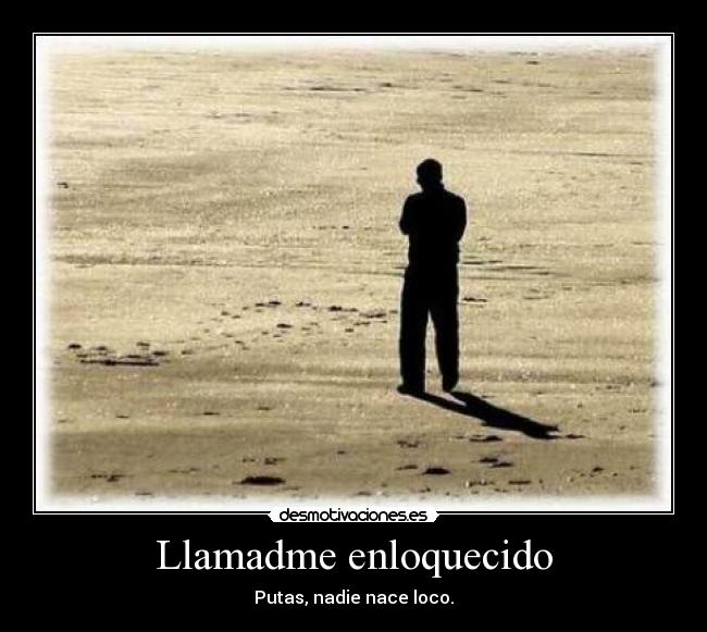 Llamadme enloquecido - Putas, nadie nace loco.