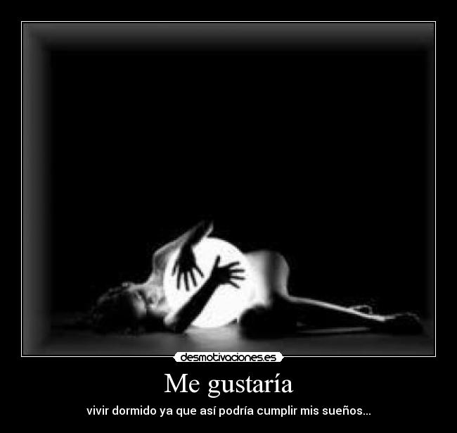 Me gustaría - vivir dormido ya que así podría cumplir mis sueños...