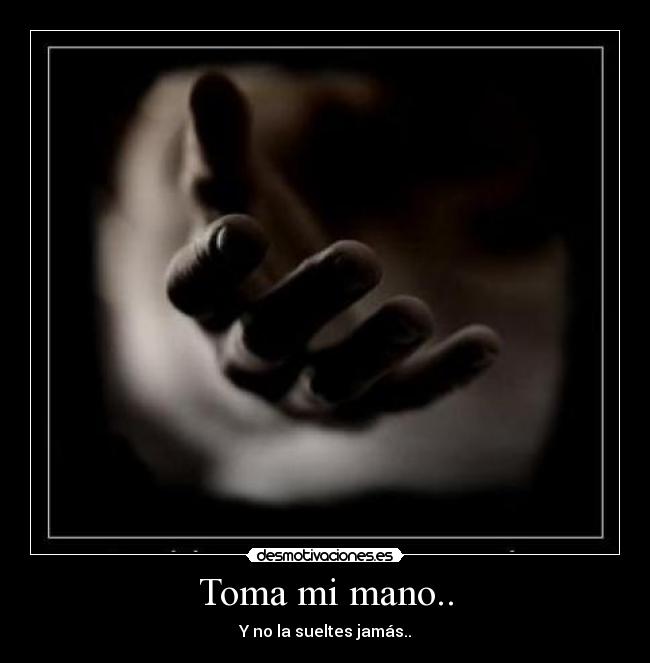 Toma mi mano.. - Y no la sueltes jamás..