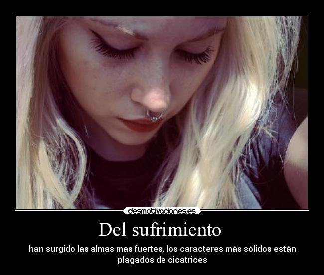 Del sufrimiento - han surgido las almas mas fuertes, los caracteres más sólidos están
plagados de cicatrices