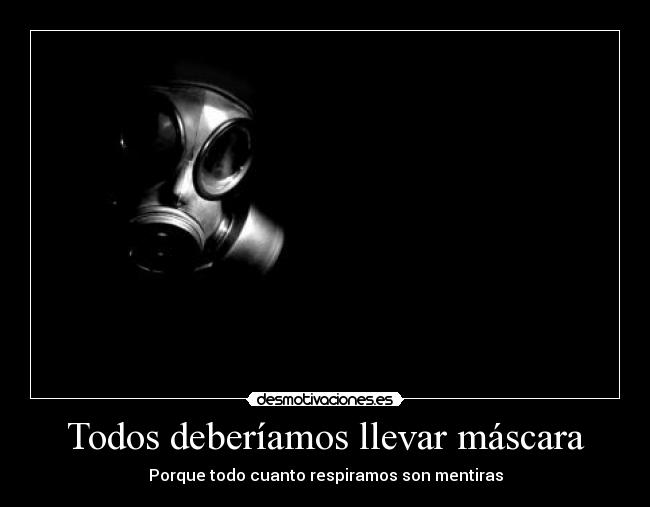 Todos deberíamos llevar máscara - Porque todo cuanto respiramos son mentiras