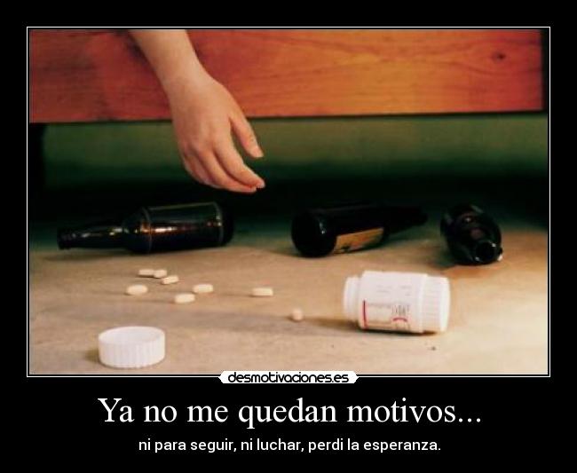 Ya no me quedan motivos... - ni para seguir, ni luchar, perdi la esperanza.