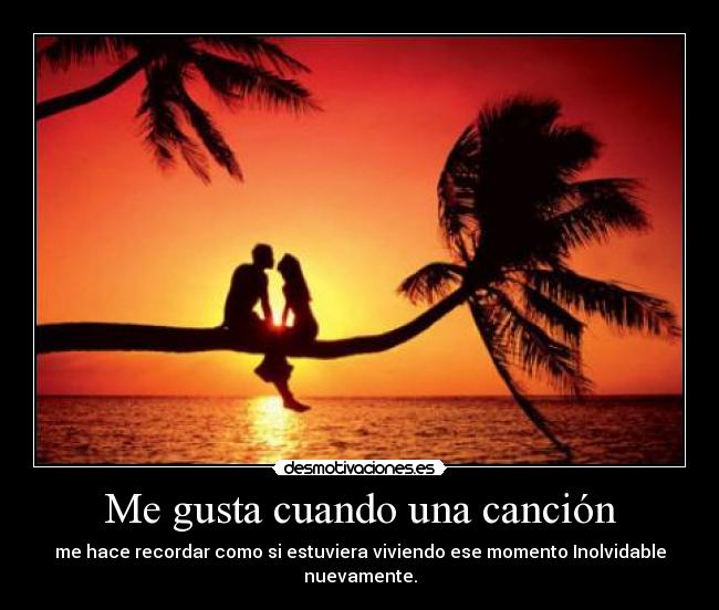 Me gusta cuando una canción - me hace recordar como si estuviera viviendo ese momento Inolvidable nuevamente.
