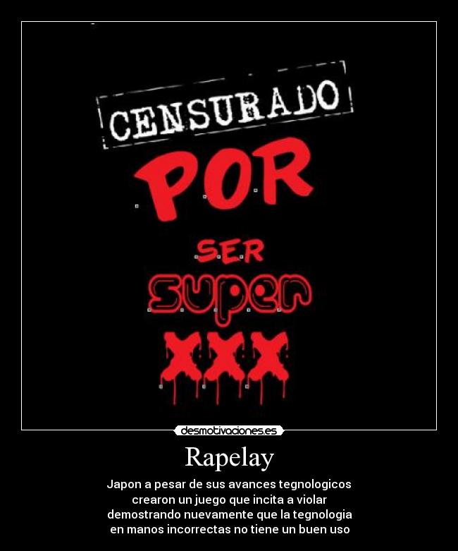 Rapelay - Japon a pesar de sus avances tegnologicos
crearon un juego que incita a violar
demostrando nuevamente que la tegnologia
en manos incorrectas no tiene un buen uso