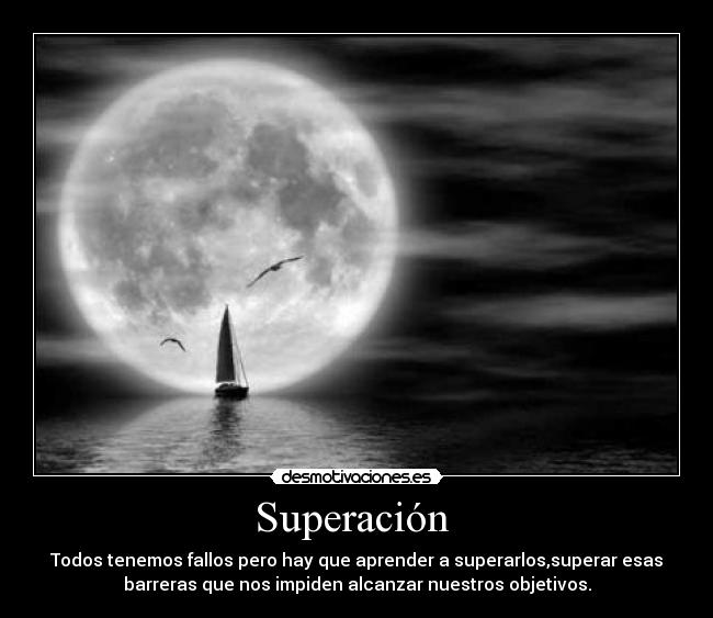 Superación - Todos tenemos fallos pero hay que aprender a superarlos,superar esas
barreras que nos impiden alcanzar nuestros objetivos.