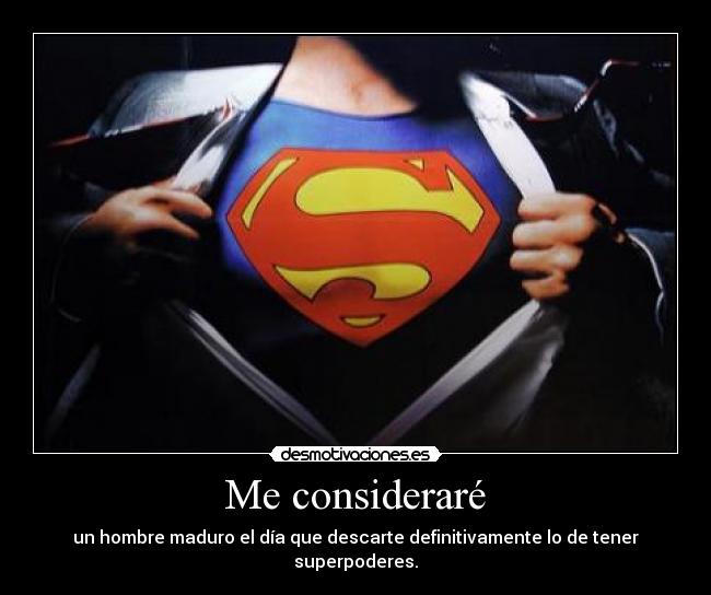 Me consideraré - un hombre maduro el día que descarte definitivamente lo de tener superpoderes.