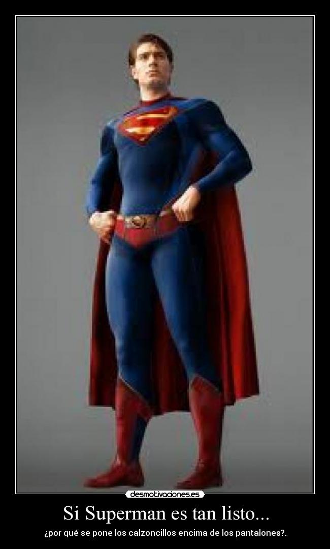 Si Superman es tan listo... - ¿por qué se pone los calzoncillos encima de los pantalones?.