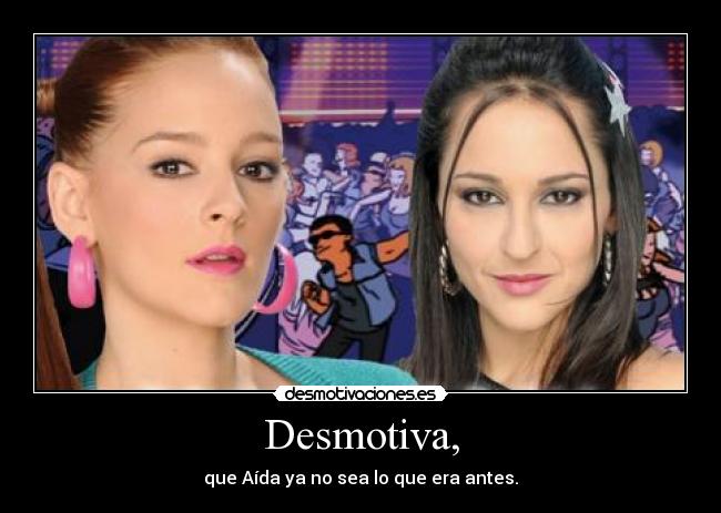 Desmotiva, - que Aída ya no sea lo que era antes.