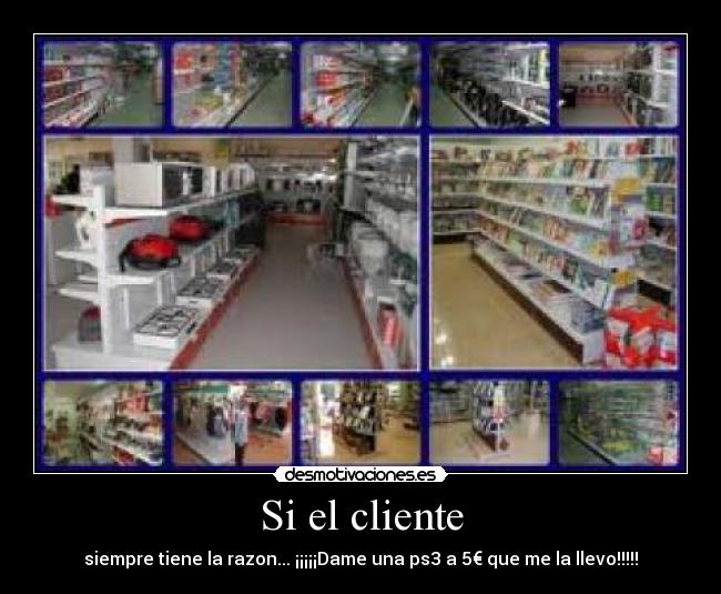 Si el cliente - siempre tiene la razon... ¡¡¡¡¡Dame una ps3 a 5€ que me la llevo!!!!!