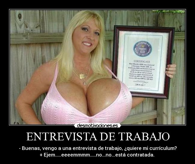 ENTREVISTA DE TRABAJO - - Buenas, vengo a una entrevista de trabajo, ¿quiere mi currículum?
+ Ejem.....eeeemmmm.....no...no...está contratada. 