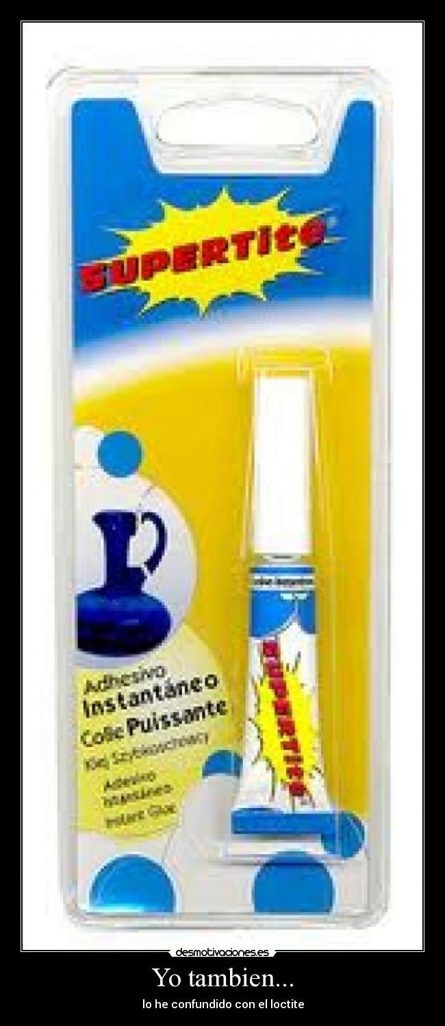 Yo tambien... - lo he confundido con el loctite