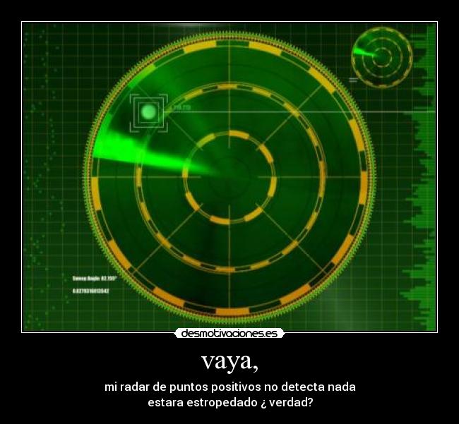 vaya, - mi radar de puntos positivos no detecta nada
estara estropedado ¿ verdad?
