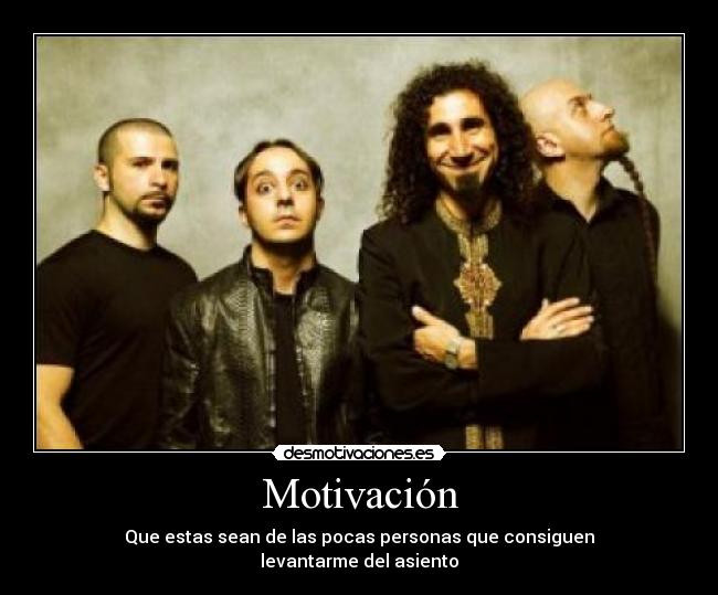 Motivación - Que estas sean de las pocas personas que consiguen
levantarme del asiento