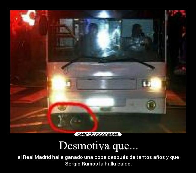 Desmotiva que... - el Real Madrid halla ganado una copa después de tantos años y que
Sergio Ramos la halla caído.