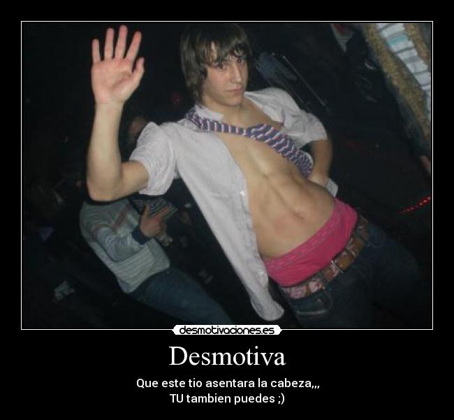 Desmotiva - Que este tio asentara la cabeza,,,
TU tambien puedes ;)