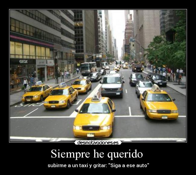 Siempre he querido  - subirme a un taxi y gritar: Siga a ese auto