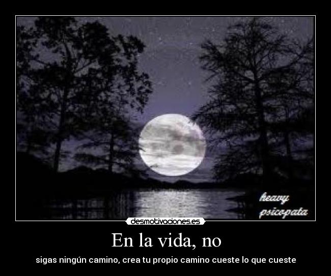 En la vida, no - sigas ningún camino, crea tu propio camino cueste lo que cueste